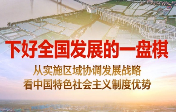 下好全國發(fā)展的一盤棋——從實(shí)施區(qū)域協(xié)調(diào)發(fā)展戰(zhàn)略看中國特色社會主義制度優(yōu)勢