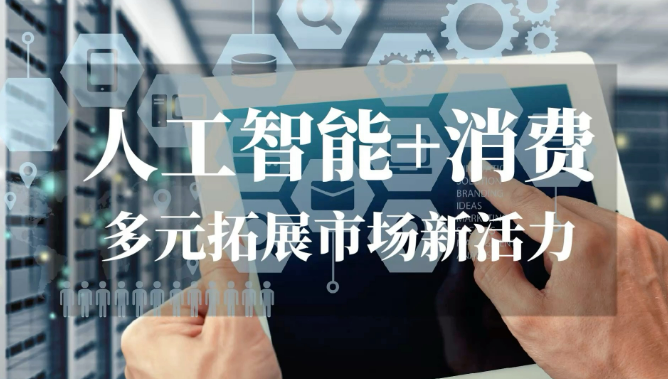 促進(jìn)“人工智能+消費(fèi)” 開辟高成長性消費(fèi)新賽道