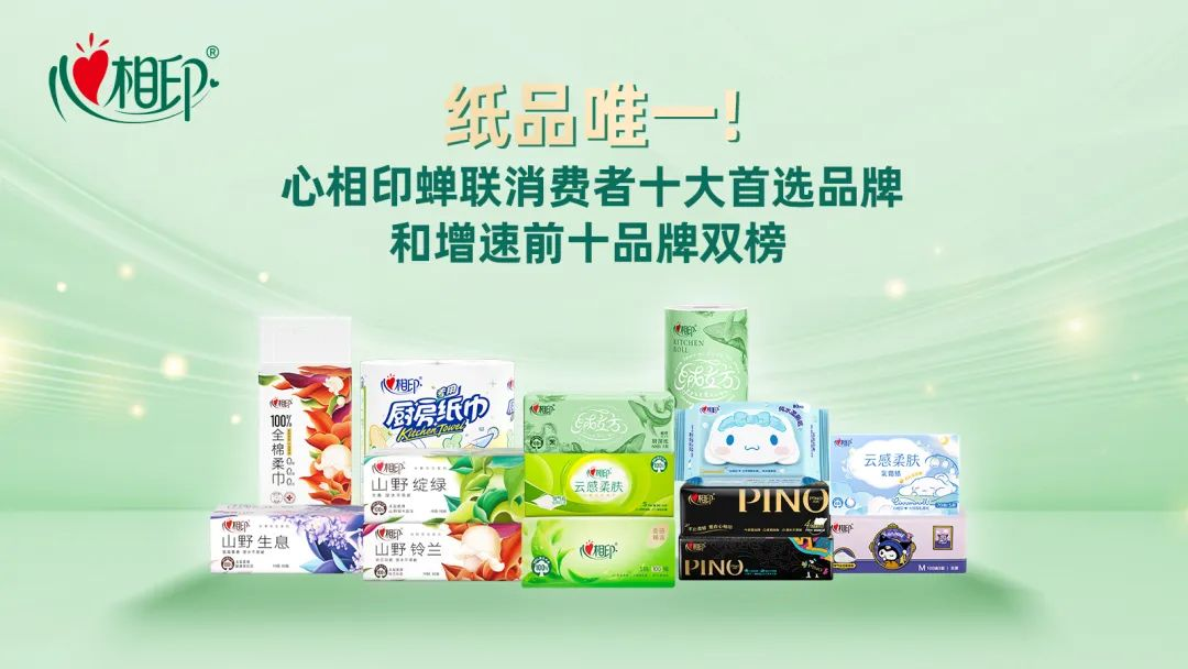 紙品唯一！心相印蟬聯(lián)消費者十大首選品牌和增速前十品牌雙榜